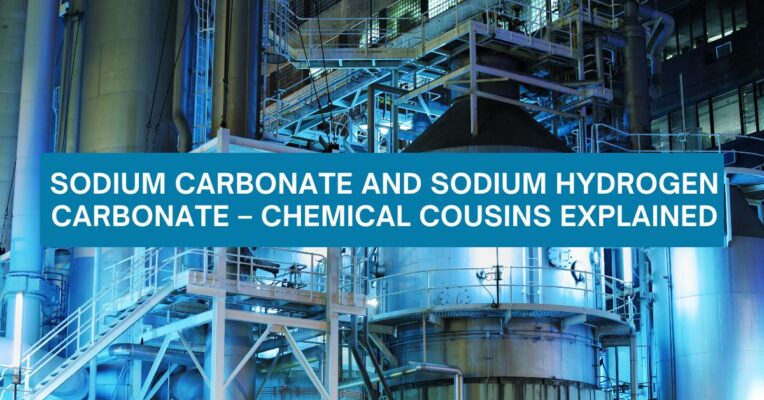 Sodium Carbonate and Sodium Hydrogen Carbonate – Chemical Cousins Explained